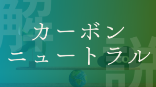 【排出量を実質ゼロへ】よく聞く「カーボンニュートラル」って何？