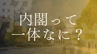 【解説】内閣って一体何をしている？行政・閣議などの似ている用語との違い