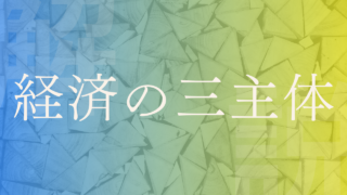 【経済の三主体】家計･企業･政府の役割をわかりやすく解説