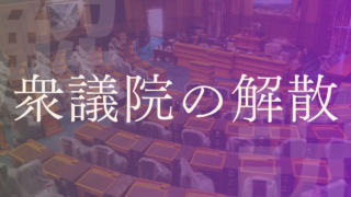 【衆議院の解散】意味・理由・目的や条件・手続きなどを分かりやすく解説